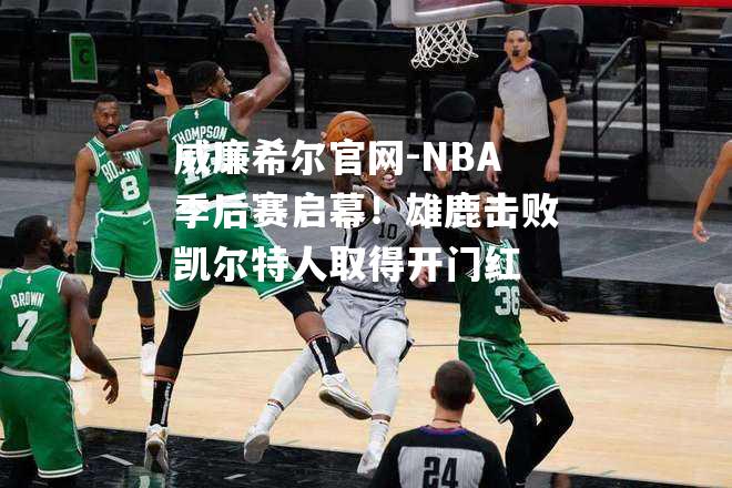 NBA季后赛启幕！雄鹿击败凯尔特人取得开门红