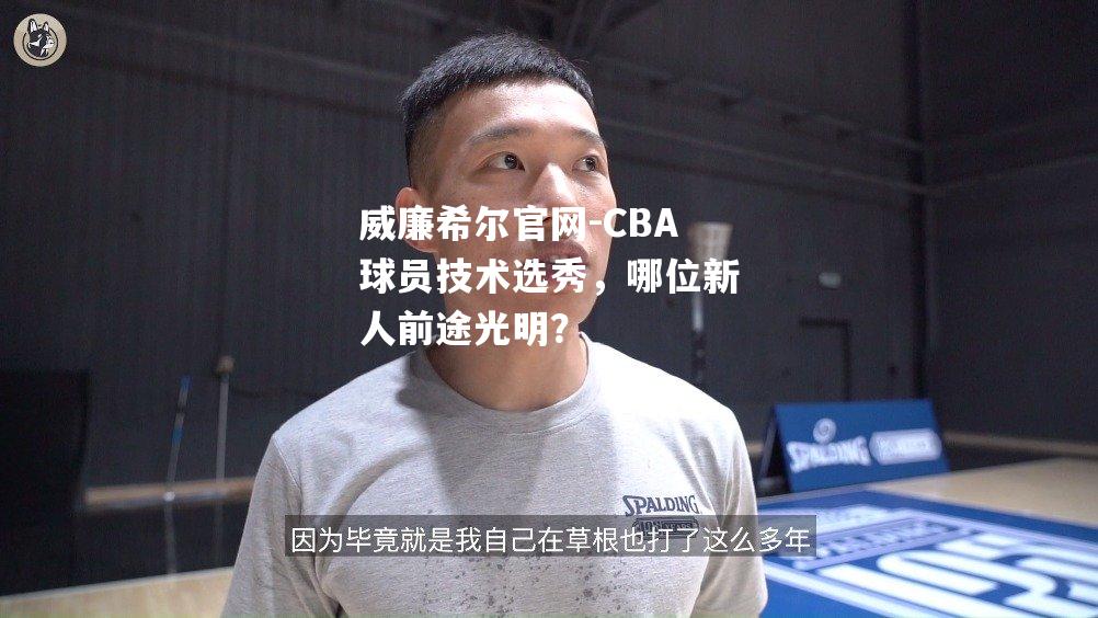 CBA球员技术选秀，哪位新人前途光明？