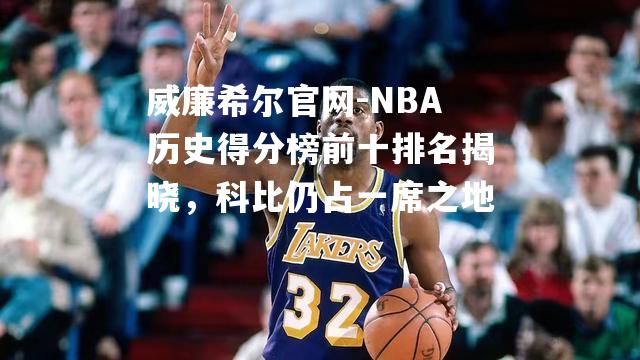 NBA历史得分榜前十排名揭晓，科比仍占一席之地