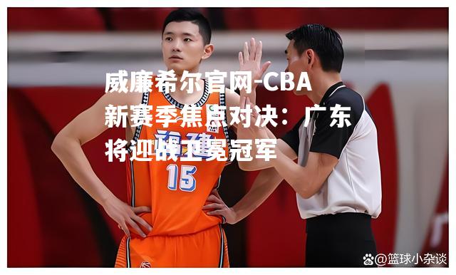 CBA新赛季焦点对决：广东将迎战卫冕冠军