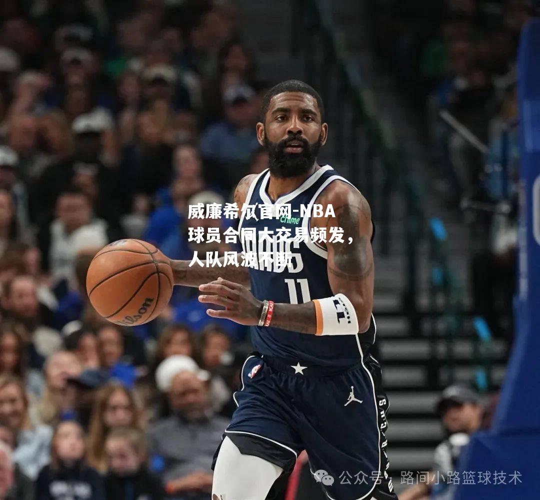 NBA球员合同大交易频发，人队风波不断