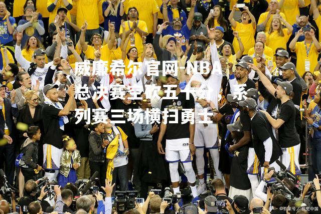 NBA总决赛空砍五十分，系列赛三场横扫勇士