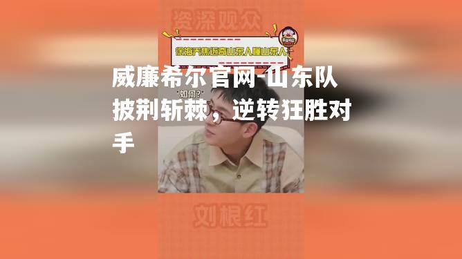 山东队披荆斩棘，逆转狂胜对手