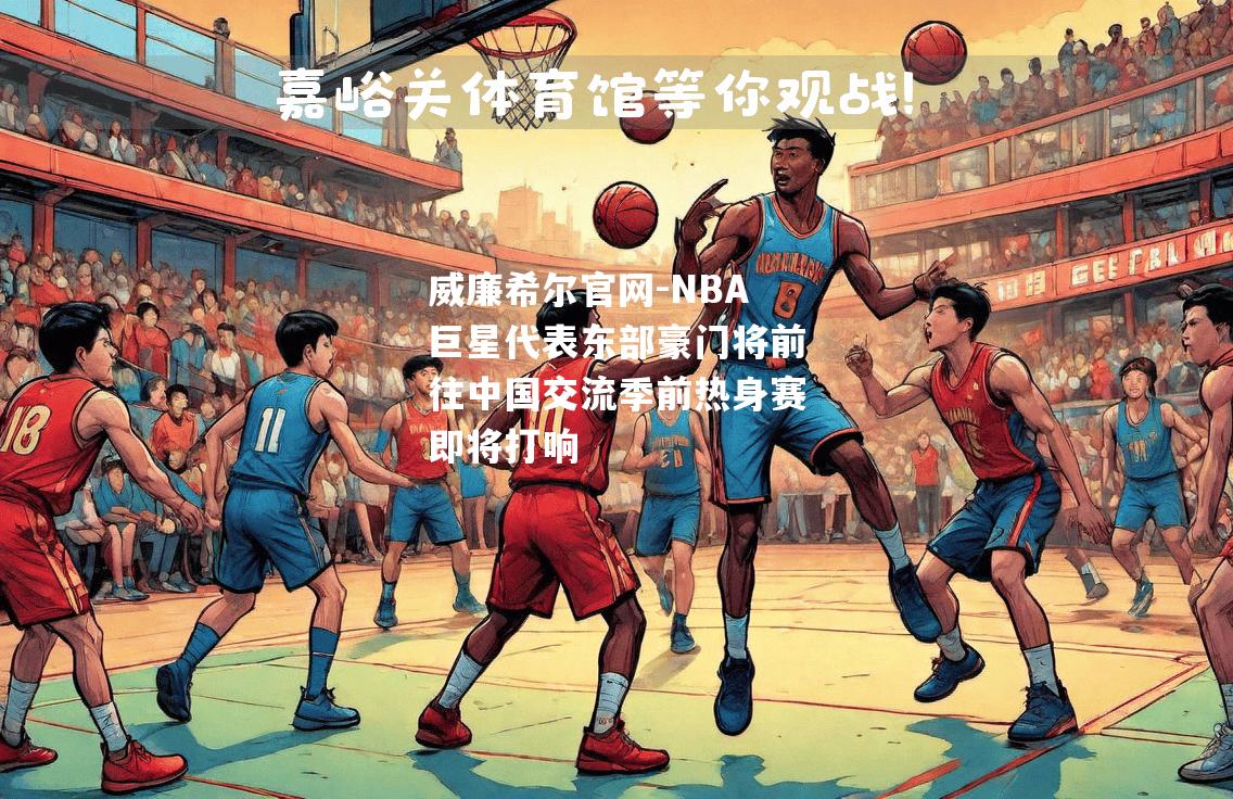 NBA巨星代表东部豪门将前往中国交流季前热身赛即将打响