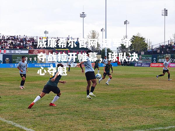 冠军争夺战拉开帷幕，球队决心夺魁