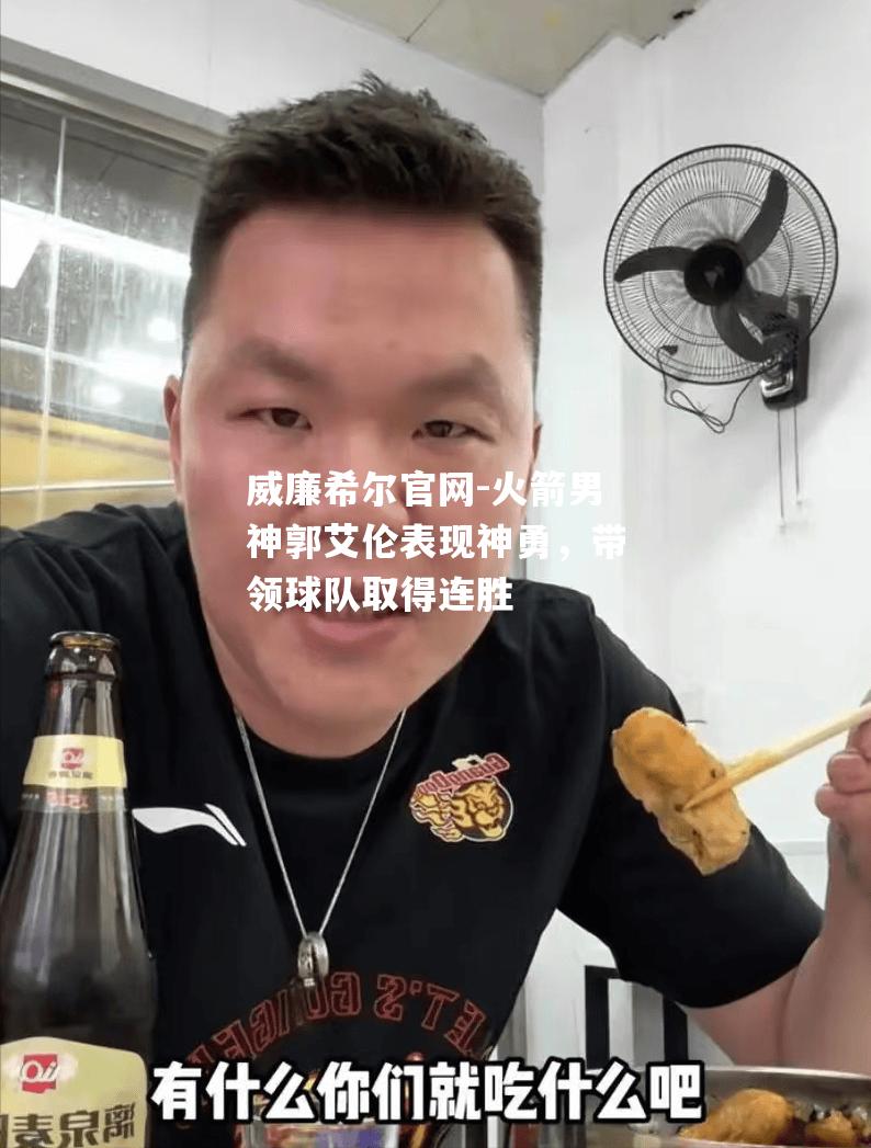 火箭男神郭艾伦表现神勇，带领球队取得连胜