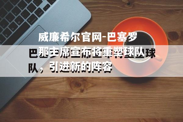 威廉希尔官网-巴塞罗那主席宣布将重塑球队，引进新的阵容