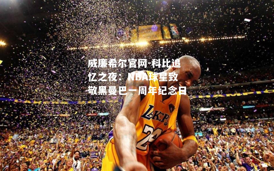 科比追忆之夜：NBA球星致敬黑曼巴一周年纪念日